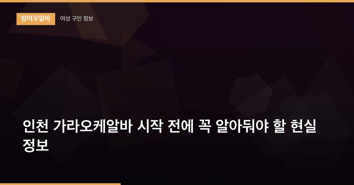 인천 가라오케알바 시작 전에 꼭 알아둬야 할 현실 정보