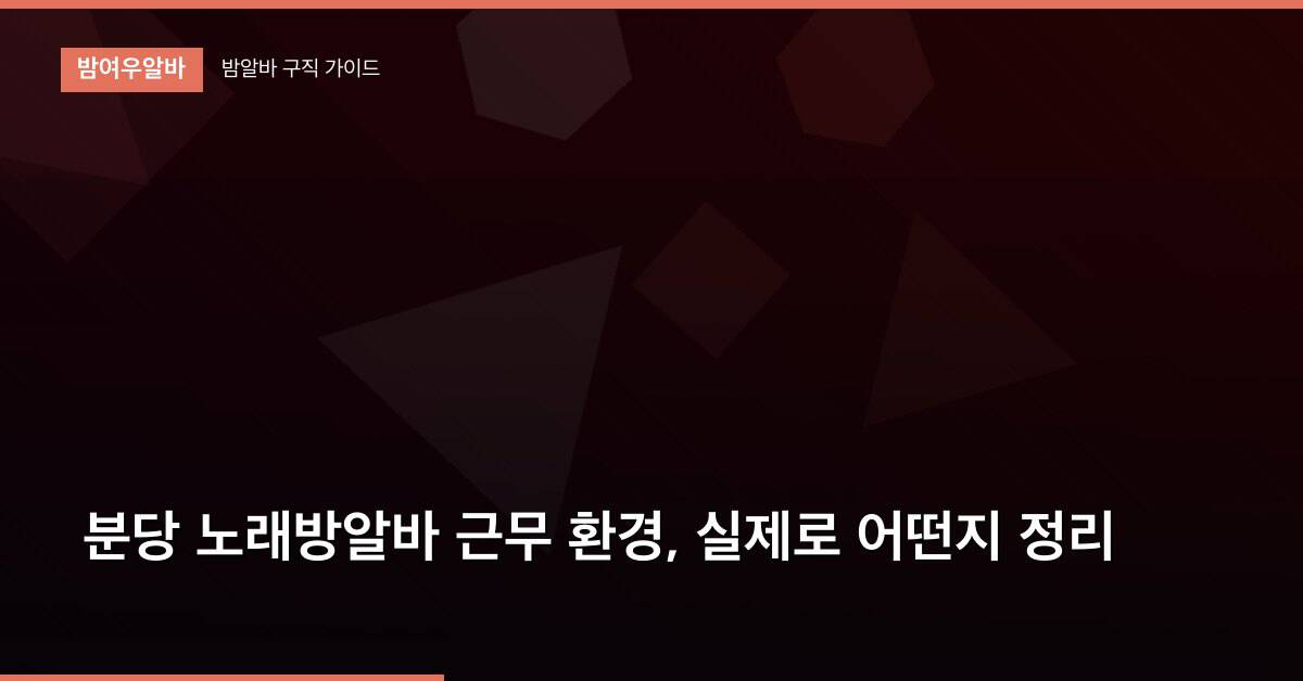 분당 노래방알바 근무 환경, 실제로 어떤지 정리