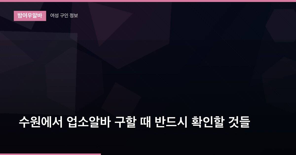 수원에서 업소알바 구할 때 반드시 확인할 것들