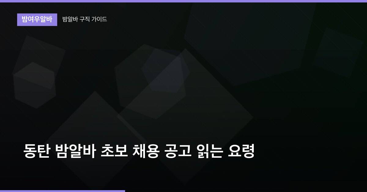동탄 밤알바 초보 채용 공고 읽는 요령